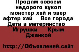 Продам совсем недорого кукол монстер хай и эвер афтер хай  - Все города Дети и материнство » Игрушки   . Крым,Джанкой